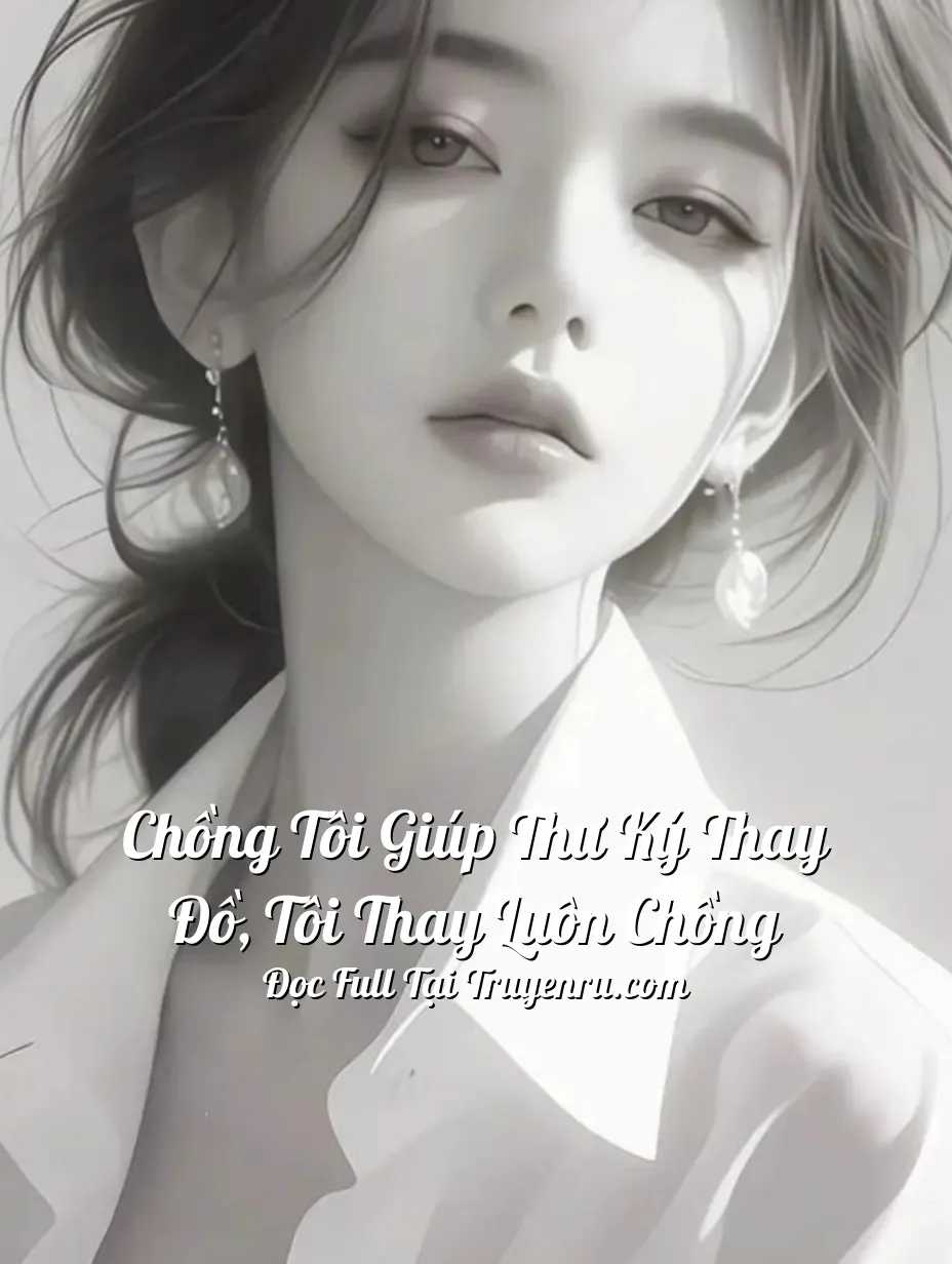 Chồng Tôi Giúp Thư Ký Thay Đồ, Tôi Thay Luôn Chồng